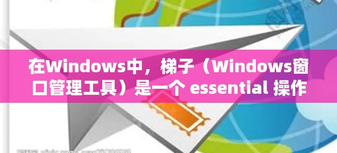 在Windows中,梯子(Windows窗口管理工具)是一个 essential 操作系统窗口布局工具,用于管理窗口的排列和布局。以下是对梯子的详细说明