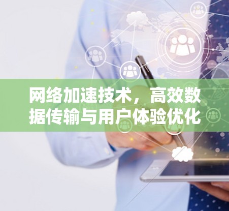 网络加速技术,高效数据传输与用户体验优化