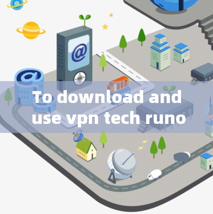 To download and use vpn tech runo as a free VPN,follow these organized steps: