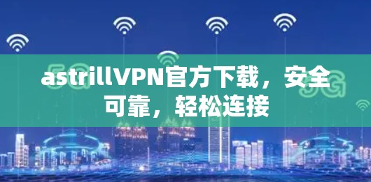 astrillVPN官方下载,安全可靠,轻松连接
