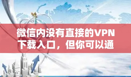 微信内没有直接的VPN下载入口,但你可以通过以下方式下载VPN