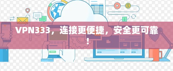 VPN333,连接更便捷,安全更可靠!