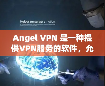 Angel VPN 是一种提供VPN服务的软件,允许用户在本地电脑上实现远程访问网络。如果你需要下载Angel VPN,可以按照以下步骤进行