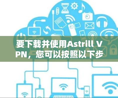 要下载并使用Astrill VPN，您可以按照以下步骤操作