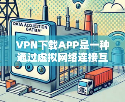 VPN下载APP是一种通过虚拟网络连接互联网来获取内容的工具,适用于流媒体、视频会议、文件下载等多种需求。以下是详细的步骤和建议