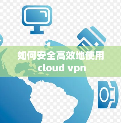 如何安全高效地使用 cloud vpn