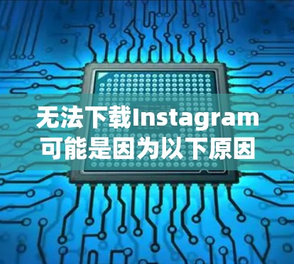 无法下载Instagram可能是因为以下原因导致的