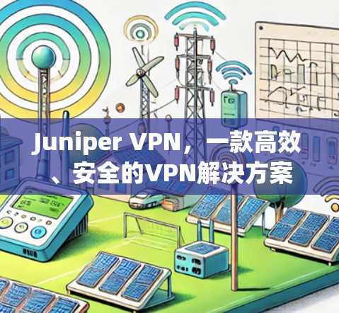 Juniper VPN,一款高效、安全的VPN解决方案