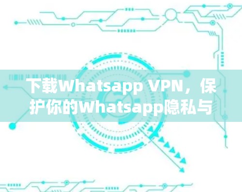 下载Whatsapp VPN，保护你的Whatsapp隐私与安全