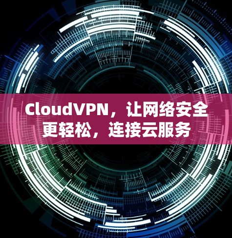 CloudVPN,让网络安全更轻松,连接云服务