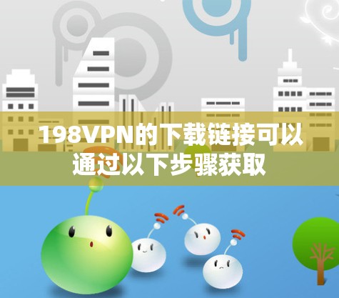 198VPN的下载链接可以通过以下步骤获取