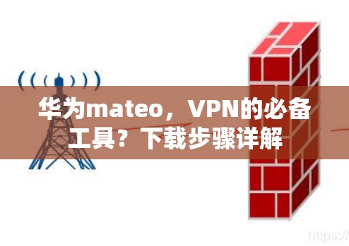 华为mateo,VPN的必备工具?下载步骤详解