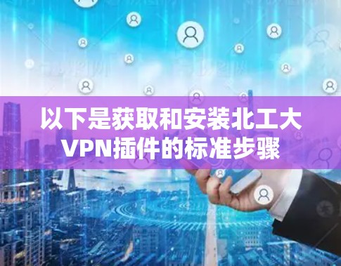 以下是获取和安装北工大VPN插件的标准步骤