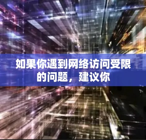 如果你遇到网络访问受限的问题,建议你