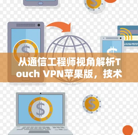 从通信工程师视角解析Touch VPN苹果版,技术原理、安全风险与理性使用建议