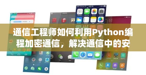 通信工程师如何利用Python编程加密通信,解决通信中的安全问题 通信工程师如何利用Python编程加密通信,解决通信中的安全问题
