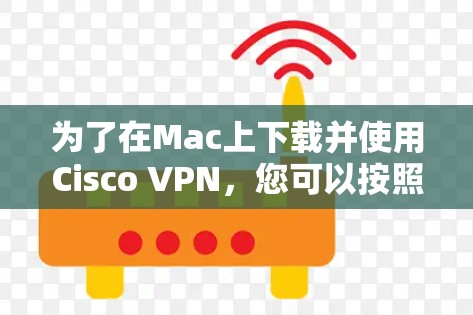 为了在Mac上下载并使用Cisco VPN,您可以按照以下步骤进行操作 为了在Mac上下载并使用Cisco VPN,您可以按照以下步骤进行操作