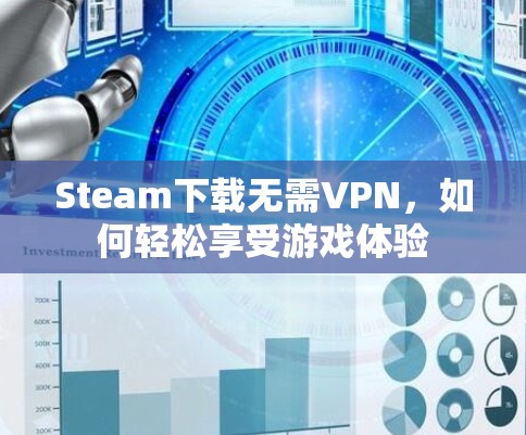 Steam下载无需VPN,如何轻松享受游戏体验 Steam下载无需VPN,如何轻松享受游戏体验