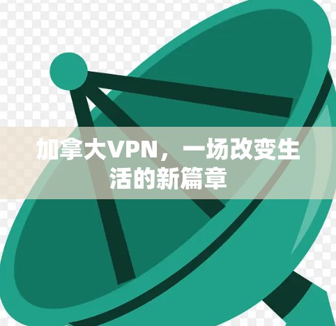 加拿大VPN,一场改变生活的新篇章 加拿大VPN,一场改变生活的新篇章