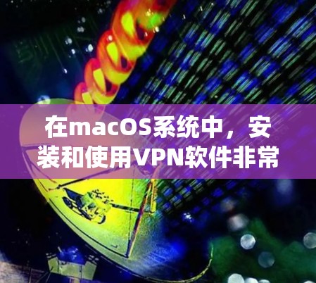 在macOS系统中，安装和使用VPN软件非常方便，以下是几种适合macOS的VPN软件推荐