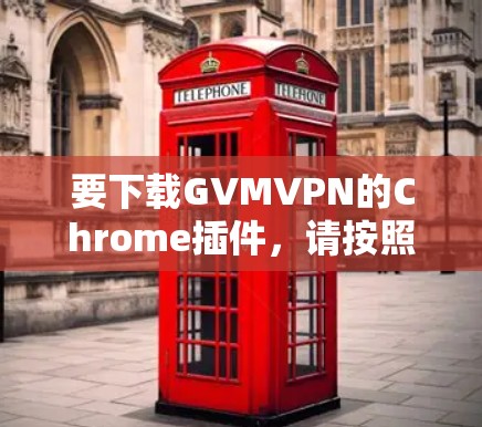 要下载GVMVPN的Chrome插件,请按照以下步骤操作 要下载GVMVPN的Chrome插件,请按照以下步骤操作