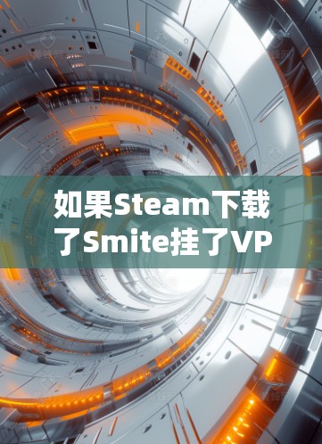 如果Steam下载了Smite挂了VPN,可能是因为VPN服务的问题,比如 Tomcat 或者其他工具的错误。以下是一些建议以帮助解决这种情况 如果Steam下载了Smite挂了VPN,可能是因为VPN服务的问题,比如 Tomcat 或者其他工具的错误。以下是一些建议以帮助解决这种情况