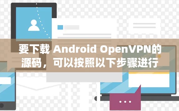 要下载 Android OpenVPN的源码,可以按照以下步骤进行 要下载 Android OpenVPN的源码,可以按照以下步骤进行