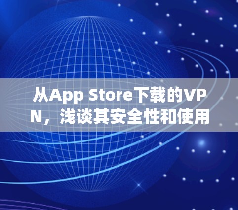 从App Store下载的VPN,浅谈其安全性和使用体验 从App Store下载的VPN,浅谈其安全性和使用体验
