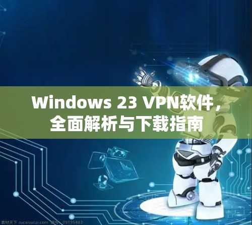 Windows 23 VPN软件,全面解析与下载指南 Windows 23 VPN软件,全面解析与下载指南
