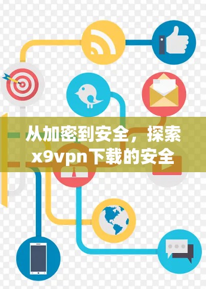 从加密到安全,探索x9vpn下载的安全性 从加密到安全,探索x9vpn下载的安全性