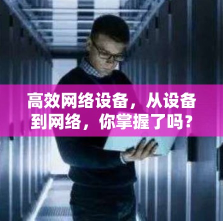 高效网络设备,从设备到网络,你掌握了吗? 高效网络设备,从设备到网络,你掌握了吗?