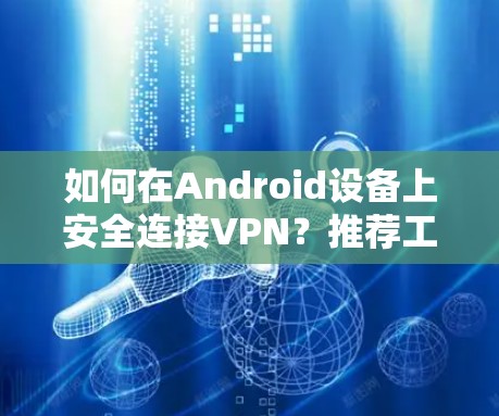 如何在Android设备上安全连接VPN？推荐工具推荐