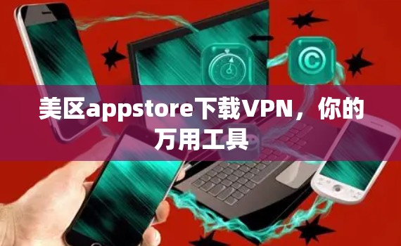 美区appstore下载VPN,你的万用工具 美区appstore下载VPN,你的万用工具