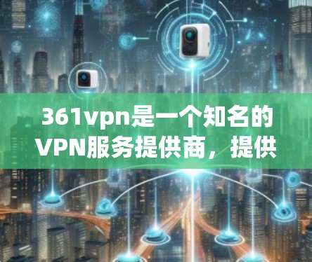 361vpn是一个知名的VPN服务提供商,提供多种VPN选项。以下是找到361VPN下载地址的建议 361vpn是一个知名的VPN服务提供商,提供多种VPN选项。以下是找到361VPN下载地址的建议