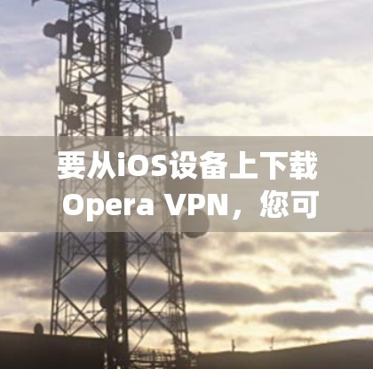 要从iOS设备上下载 Opera VPN,您可以按照以下步骤操作 要从iOS设备上下载 Opera VPN,您可以按照以下步骤操作
