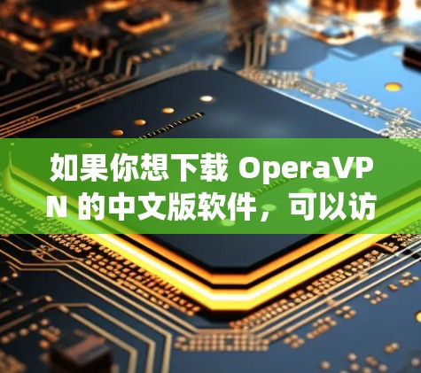 如果你想下载 OperaVPN 的中文版软件,可以访问以下官方网站获取 如果你想下载 OperaVPN 的中文版软件,可以访问以下官方网站获取