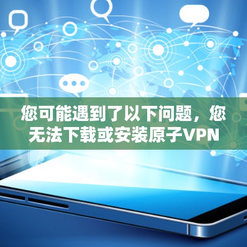 您可能遇到了以下问题,您无法下载或安装原子VPN软件。这可能是因为该软件不存在于您可用的资源中,或者您无法访问到该软件的下载链接 您可能遇到了以下问题,您无法下载或安装原子VPN软件。这可能是因为该软件不存在于您可用的资源中,或者您无法访问到该软件的下载链接