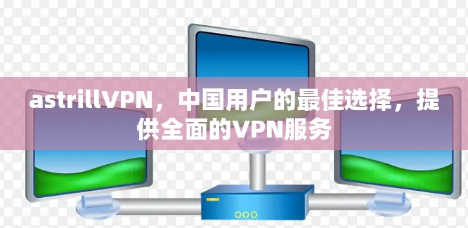 astrillVPN,中国用户的最佳选择,提供全面的VPN服务 astrillVPN,中国用户的最佳选择,提供全面的VPN服务