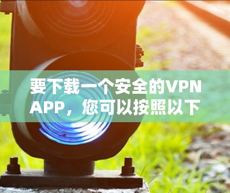 要下载一个安全的VPNAPP，您可以按照以下步骤进行