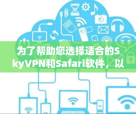 为了帮助您选择适合的SkyVPN和Safari软件,以下是一些步骤性的总结和推荐