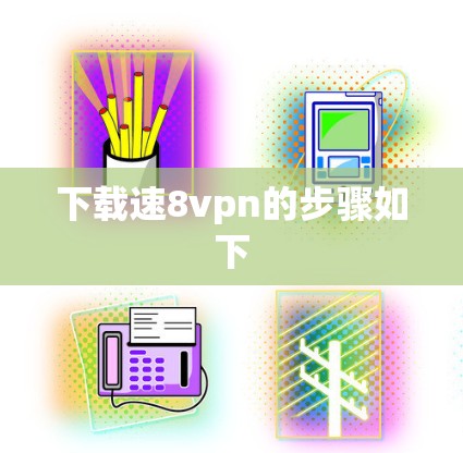 下载速8vpn的步骤如下
