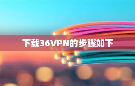 下载36VPN的步骤如下