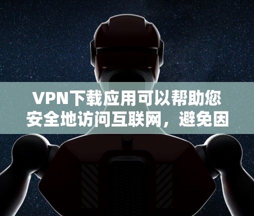 VPN下载应用可以帮助您安全地访问互联网,避免因VPN服务器被恶意软件攻击而产生的数据泄露或网络攻击。以下是一些推荐的VPN应用,帮助您下载并安全使用VPN服务