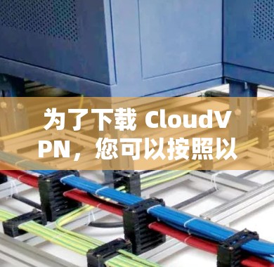 为了下载 CloudVPN,您可以按照以下步骤进行