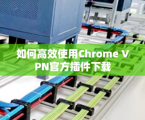 如何高效使用Chrome VPN官方插件下载