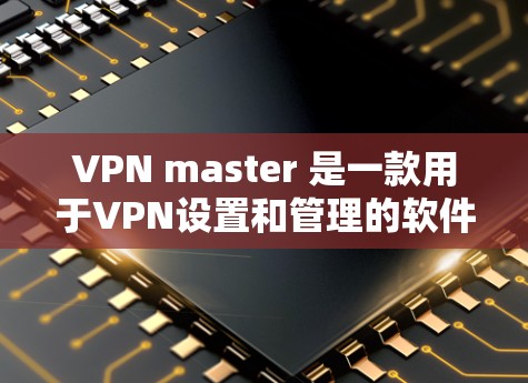 VPN master 是一款用于VPN设置和管理的软件,如果你指的是VPN master 的破解版,通常软件会有破解功能,但需要确认VPN master 是否公开提供破解版