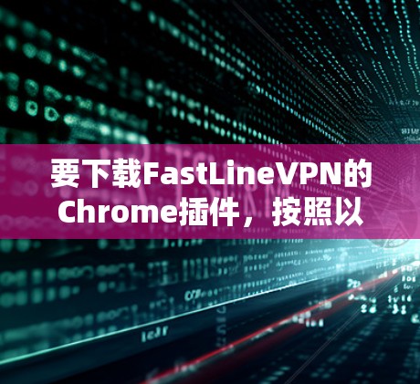 要下载FastLineVPN的Chrome插件,按照以下步骤操作