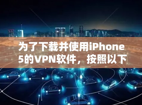为了下载并使用iPhone 5的VPN软件,按照以下步骤操作