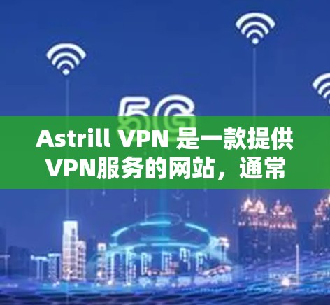 Astrill VPN 是一款提供VPN服务的网站,通常在多个网站平台和应用程序中提供下载。以下是下载 Astrill VPN 的步骤