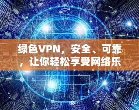 绿色VPN,安全、可靠,让你轻松享受网络乐趣